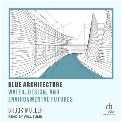 Blue Architecture: Water, Design, and Environmental Futures by Muller, Brook