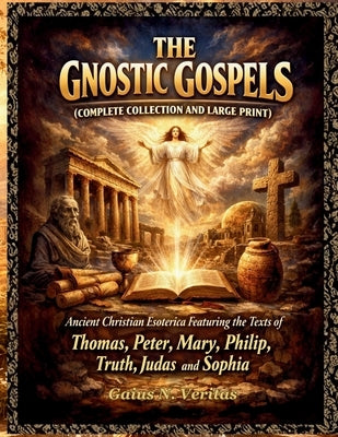 The Gnostic Gospels (Complete Collection and Large Print): Ancient Christian Esoterica Featuring the Texts of Thomas, Peter, Mary, Philip, Truth, Juda by Veritas, Gaius N.