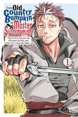 From Old Country Bumpkin to Master Swordsman, Vol. 1: My Hotshot Disciples Are All Grown Up Now, and They Won't Leave Me Alone by Sagazaki, Shigeru