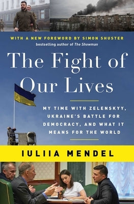 The Fight of Our Lives: My Time with Zelenskyy, Ukraine's Battle for Democracy, and What It Means for the World by Mendel, Iuliia