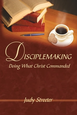 Disciplemaking: Doing What Christ Commanded by Streeter, Judy