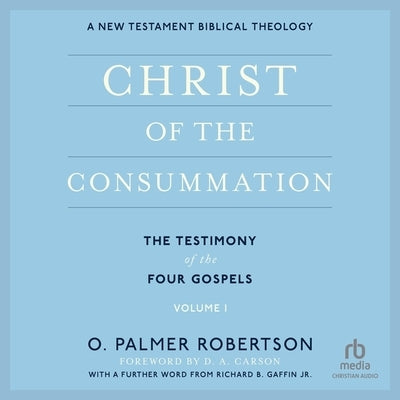 Christ of the Consummation: A New Testament Biblical Theology by Robertson, O. Palmer