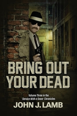 Bring Out Your Dead: Volume Three In The Service With A Sneer Chronicles by Lamb, John J.