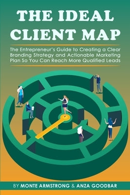 The Ideal Client Map: The Entrepreneur's Guide to Creating a Clear Branding Strategy and Actionable Marketing Plan So You Can Reach More Qua by Armstrong, Monte