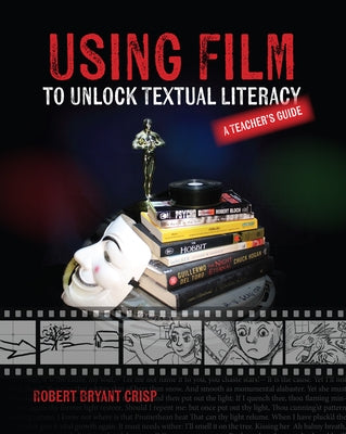 Using Film to Unlock Textual Literacy by Crisp, Robert Bryant