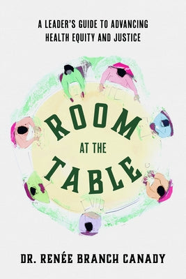 Room at the Table: A Leader's Guide to Advancing Health Equity and Justice by Branch Canady, RenÃ©e
