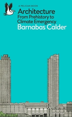 Architecture: From Prehistory to Climate Emergency by Calder, Barnabas