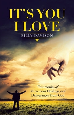 It's You I Love: Testimonies of Miraculous Healings and Deliverances from God by Davison, Billy