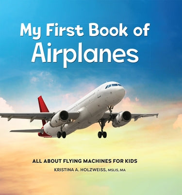 My First Book of Airplanes: All about Flying Machines for Kids by Holzweiss, Kristina A., Mslis Ma