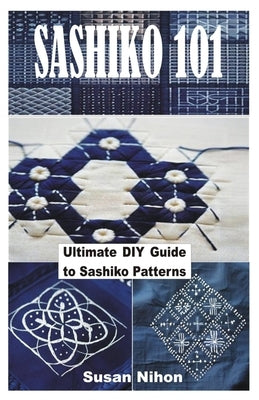 Sashiko 101: Ultimate DIY Guide to Sashiko Patterns by Nihon, Susan