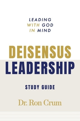 Deisensus Leadership Study Guide: Leading with God in Mind by Crum, Ron