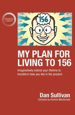 My Plan For Living To 156: Imaginatively extend your lifetime to transform how you live in the present by Sullivan, Dan