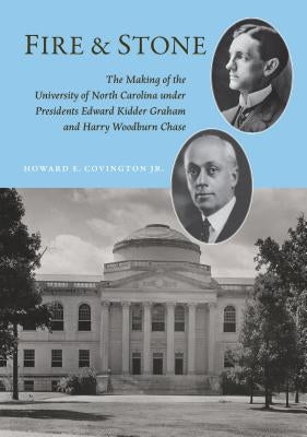 Fire and Stone: The Making of the University of North Carolina Under Presidents Edward Kidder Graham and Harry Woodburn Chase by Covington, Howard E.