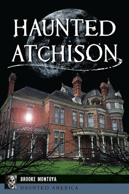 Haunted Atchison by Montoya, Brooke