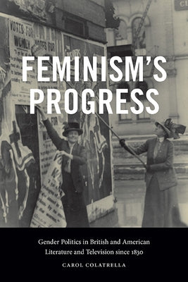 Feminism's Progress: Gender Politics in British and American Literature and Television Since 1830 by Colatrella, Carol