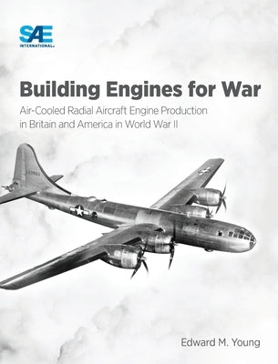 Building Engines for War: Air-Cooled Radial Aircraft Engine Production in Britain and America in World War II: Air-Cooled Radial Aircraft Engine by Young, Edward M.