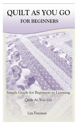 Quilt as You Go for Beginners: Simple Guide for Beginners to Learning Quilt As You Go by Fineman, Liza