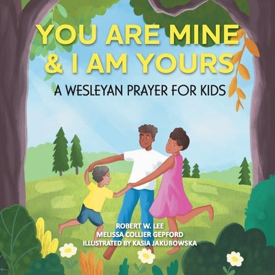 You Are Mine & I Am Yours: A Wesleyan Prayer for Kids by Melissa Collier Gepford, Robert W. Le