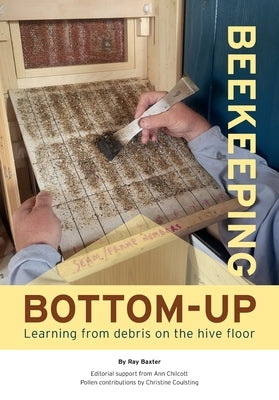 Bottom-Up Beekeeping: Learning from debris on the hive floor by Baxter, Ray