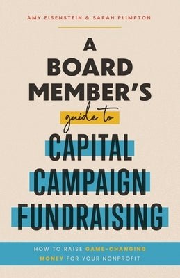 A Board Member's Guide to Capital Campaign Fundraising: How to Raise Game-Changing Money for Your Nonprofit by Eisenstein, Amy