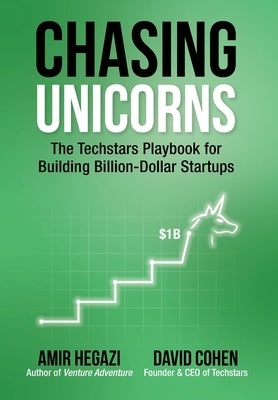 Chasing Unicorns: The Techstars Playbook for Building Billion-Dollar Startups by Hegazi, Amir