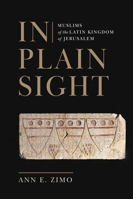 In Plain Sight: Muslims of the Latin Kingdom of Jerusalem by Zimo, Ann E.