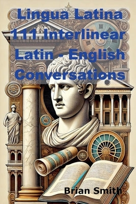 Lingua Latina 111 Interlinear Latin - English Conversations by Smith, Brian
