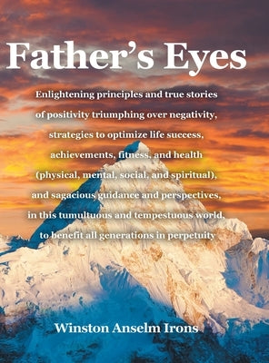 Father's Eyes: Enlightening principles and true stories of positivity triumphing over negativity, strategies to optimize life success by Irons, Winston Anselm