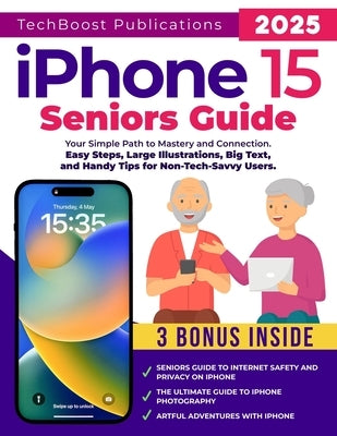 iPhone 15 Seniors Guide: Your Simple Path to Mastery and Connection: Easy Steps, Large Illustrations, Big Text, and Handy Tips for Non-Tech-Sav by Publications, Techboost