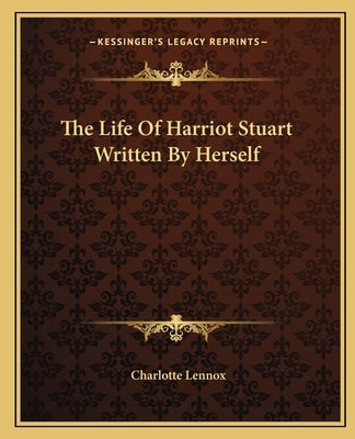 The Life Of Harriot Stuart Written By Herself by Lennox, Charlotte