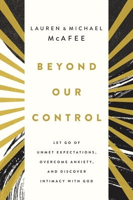 Beyond Our Control: Let Go of Unmet Expectations, Overcome Anxiety, and Discover Intimacy with God by McAfee, Michael