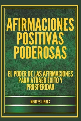 Afirmaciones Positivas Poderosas: El poder de las afirmaciones para atraer éxito y prosperidad by Libres, Mentes