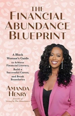 The Financial Abundance Blueprint: A Black Woman's Guide to Achieve Financial Literacy, Build a Successful Career, and Break Boundaries by Henry, Amanda