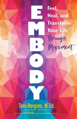 Embody: Feel, Heal, and Transform Your Life Through Movement by Bergins, Toni