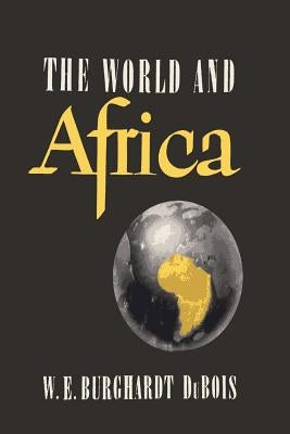 The World and Africa: An Inquiry into the Part Which Africa Has Played in World History by Du Bois, W. E. B.