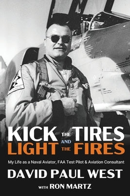 Kick the Tires and Light the Fires: My Life as a Naval Aviator, FAA Test Pilot, and Aviation Consultant by West, David Paul