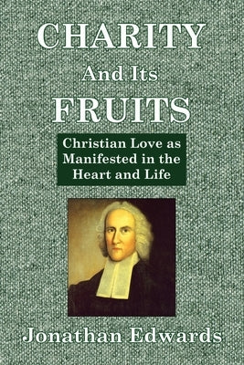 Charity And Its Fruits: Christian Love as Manifested in the Heart and Life by Edwards, Jonathan