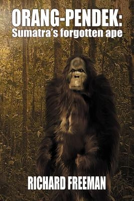 Orang Pendek: Sumatra's Forgotten Ape by Freeman, Richard