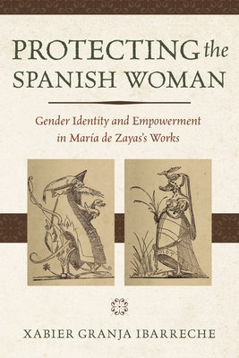 Protecting the Spanish Woman: Gender Identity and Empowerment in María de Zayas's Works by Granja Ibarreche, Xabier