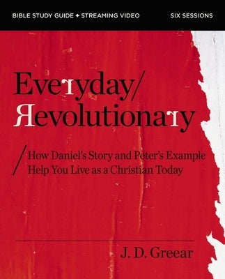 Everyday Revolutionary Bible Study Guide Plus Streaming Video: How Daniel's Story and Peter's Example Help You Live as a Christian Today by Greear, J. D.