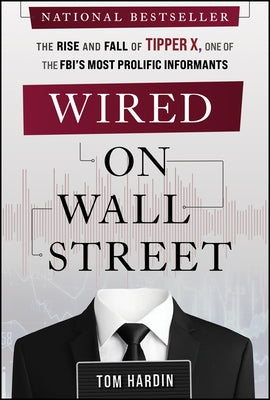 Wired on Wall Street: The Rise and Fall of Tipper X, One of the Fbi's Most Prolific Informants by Hardin, Tom