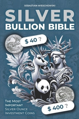 Silver Bullion Bible: The Most Important Silver Ounce Investment Coins by Wieschowski, Sebastian