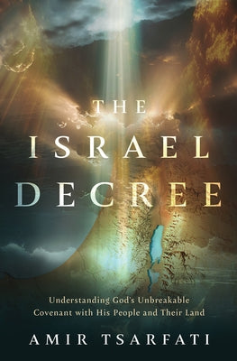 The Israel Decree: Understanding God's Unbreakable Covenant with His People and Their Land by Tsarfati, Amir