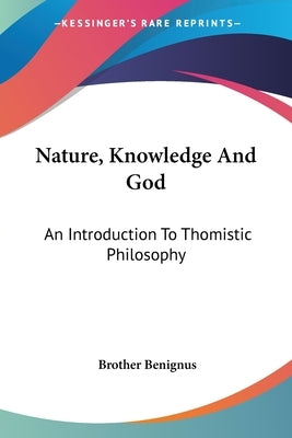 Nature, Knowledge And God: An Introduction To Thomistic Philosophy by Benignus, Brother