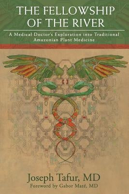 The Fellowship of the River: A Medical Doctor's Exploration into Traditional Amazonian Plant Medicine by Mat&#195;&#169;, Gabor