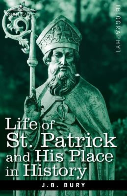 Life of St. Patrick and His Place in History by Bury, J. B.