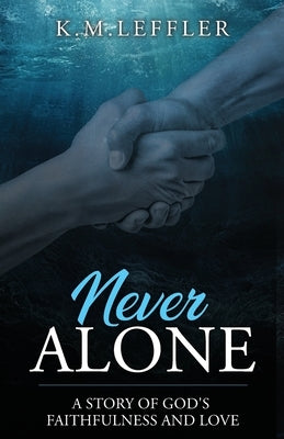 Never Alone: A Story of God's Faithfulness and Love by Leffler, K. M.