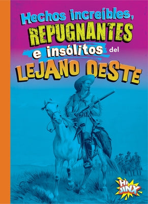 Hechos Increíbles, Repugnantes E Insólitos del Lejano Oeste by Bearce, Stephanie