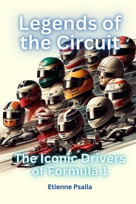 Legends of the Circuit - The Iconic Drivers of Formula 1 by Psaila, Etienne