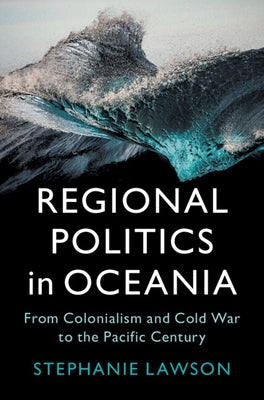 Regional Politics in Oceania: From Colonialism and Cold War to the Pacific Century by Lawson, Stephanie